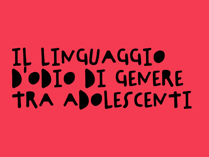 Il linguaggio d'odio di genere e violenza di genere. Riflessioni e relazioni tra adolescenti.