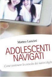 Adolescenti navigati - Come sostenere la crescita dei nativi digitali